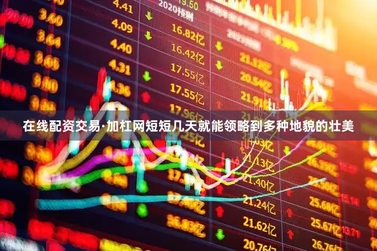 在线配资交易·加杠网短短几天就能领略到多种地貌的壮美