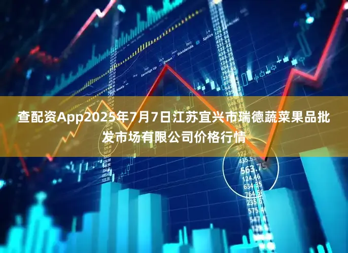 查配资App2025年7月7日江苏宜兴市瑞德蔬菜果品批发市场有限公司价格行情