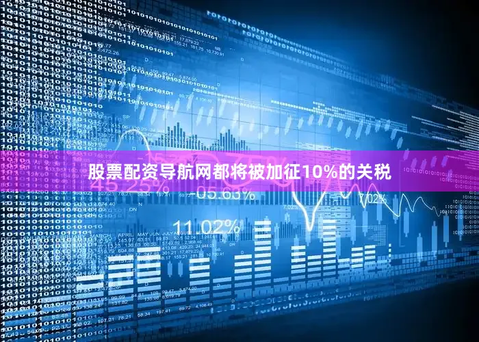 股票配资导航网都将被加征10%的关税