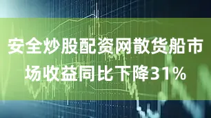 安全炒股配资网散货船市场收益同比下降31%