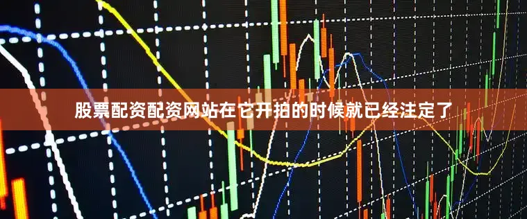 股票配资配资网站在它开拍的时候就已经注定了