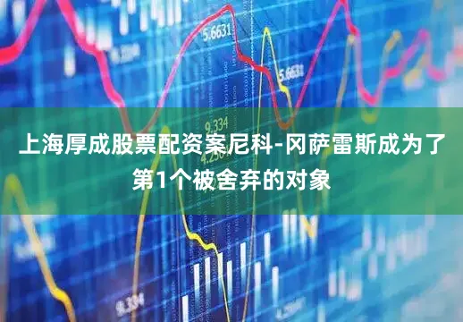 上海厚成股票配资案尼科-冈萨雷斯成为了第1个被舍弃的对象