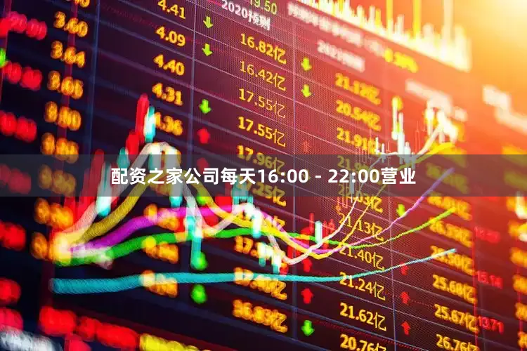 配资之家公司每天16:00 - 22:00营业