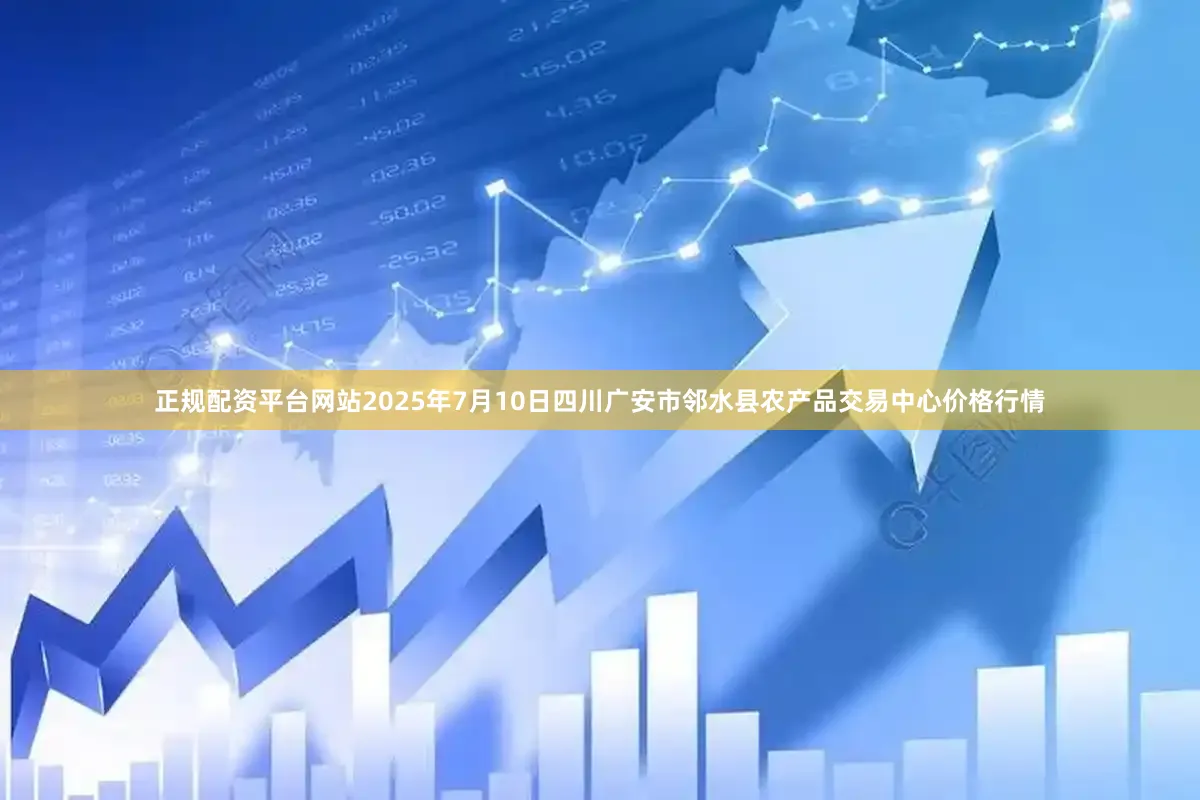 正规配资平台网站2025年7月10日四川广安市邻水县农产品交易中心价格行情