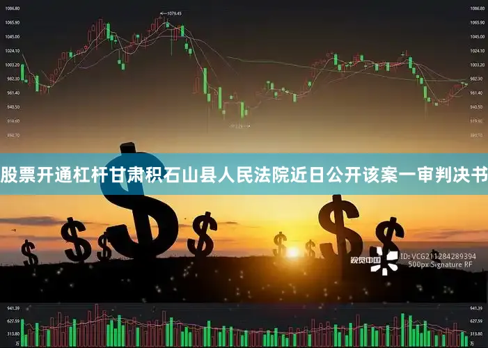 股票开通杠杆甘肃积石山县人民法院近日公开该案一审判决书