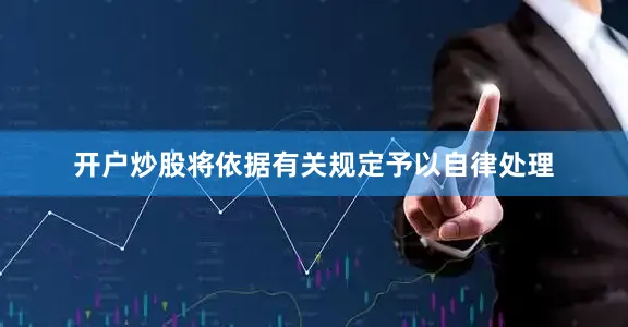 开户炒股将依据有关规定予以自律处理