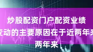 炒股配资门户配资业绩变动的主要原因在于近两年来