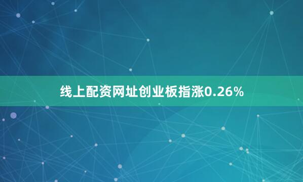 线上配资网址创业板指涨0.26%