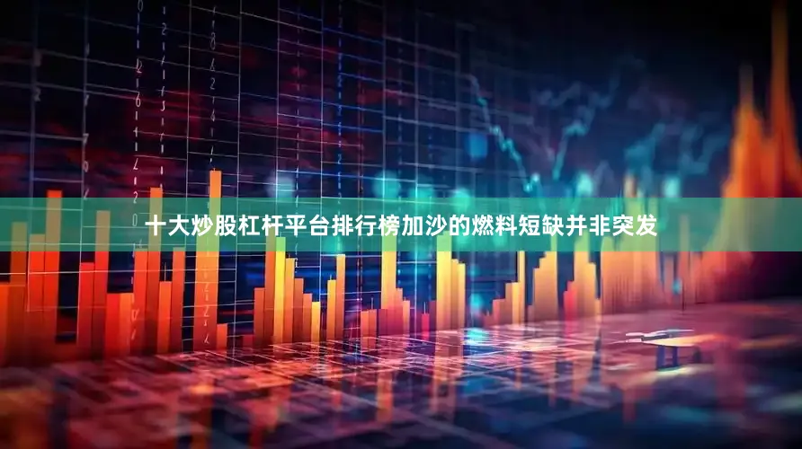 十大炒股杠杆平台排行榜加沙的燃料短缺并非突发