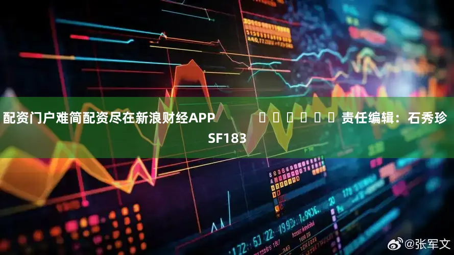 配资门户难简配资尽在新浪财经APP            						责任编辑：石秀珍 SF183