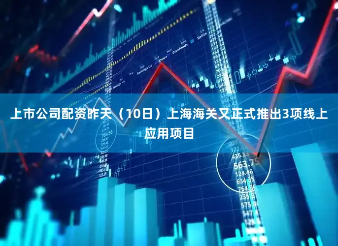 上市公司配资昨天（10日）上海海关又正式推出3项线上应用项目
