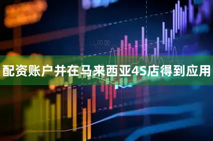 配资账户并在马来西亚4S店得到应用