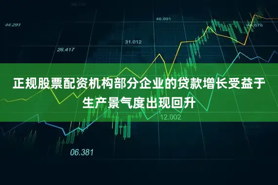 正规股票配资机构部分企业的贷款增长受益于生产景气度出现回升