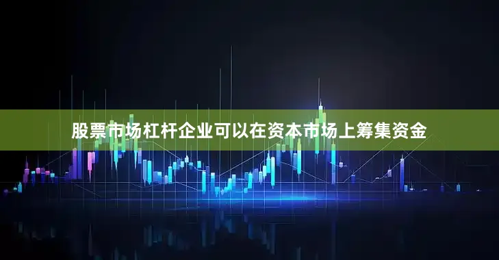 股票市场杠杆企业可以在资本市场上筹集资金