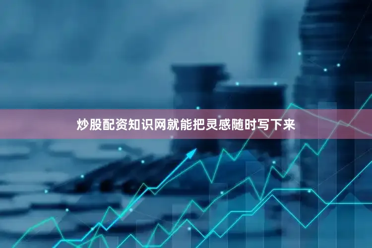 炒股配资知识网就能把灵感随时写下来